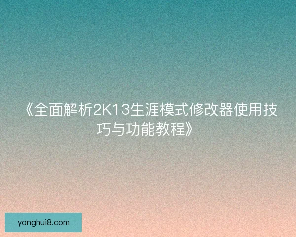 《全面解析2K13生涯模式修改器使用技巧与功能教程》