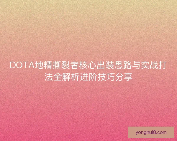 DOTA地精撕裂者核心出装思路与实战打法全解析进阶技巧分享