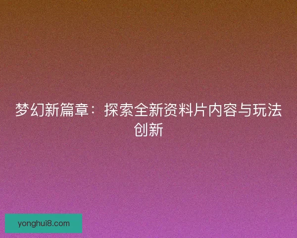 梦幻新篇章：探索全新资料片内容与玩法创新